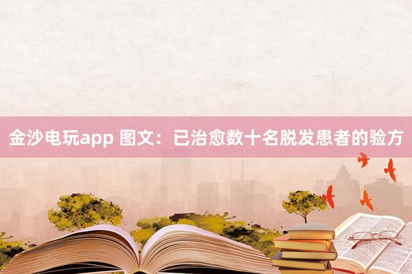 金沙電玩app 圖文：已治愈數十名脫發患者的驗方