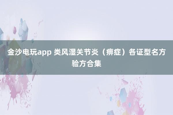 金沙電玩app 類風濕關節炎（痹癥）各證型名方驗方合集