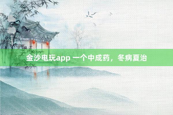 金沙電玩app 一個中成藥，冬病夏治