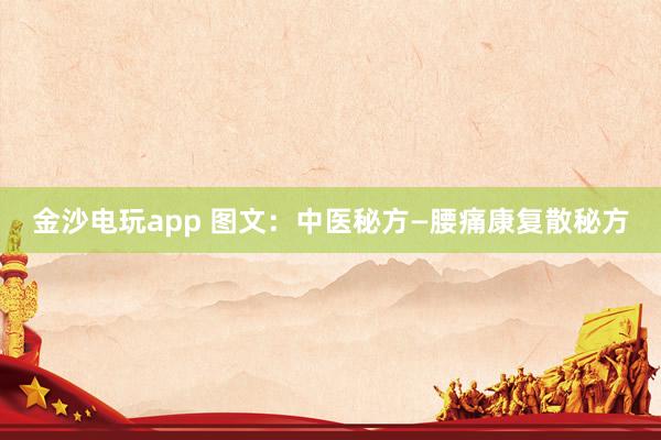 金沙電玩app 圖文：中醫秘方—腰痛康復散秘方
