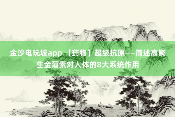 金沙電玩城app 【藥物】超級(jí)抗原——簡述高聚生金葡素對人體的8大系統(tǒng)作用
