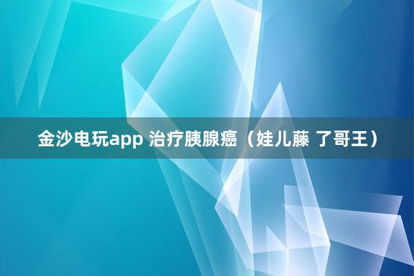 金沙電玩app 治療胰腺癌（娃兒藤 了哥王）