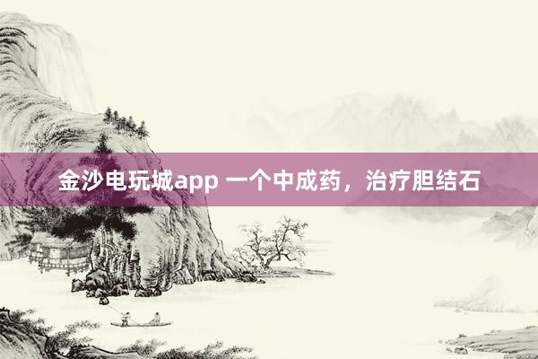 金沙電玩城app 一個中成藥，治療膽結(jié)石