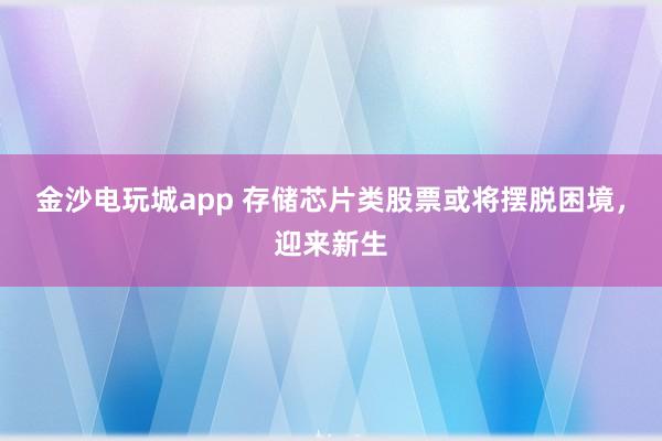 金沙電玩城app 存儲芯片類股票或將擺脫困境，迎來新生