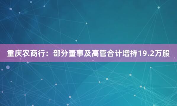 重慶農(nóng)商行：部分董事及高管合計(jì)增持19.2萬股