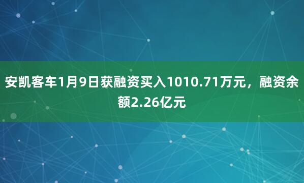 安凱客車1月9日獲融資買入1010.71萬元，融資余額2.26億元