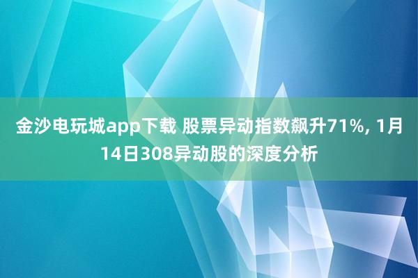 金沙電玩城app下載 股票異動指數(shù)飆升71%， 1月14日308異動股的深度分析