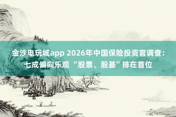 金沙電玩城app 2026年中國保險投資官調查：七成偏向樂觀 “股票、股基”排在首位