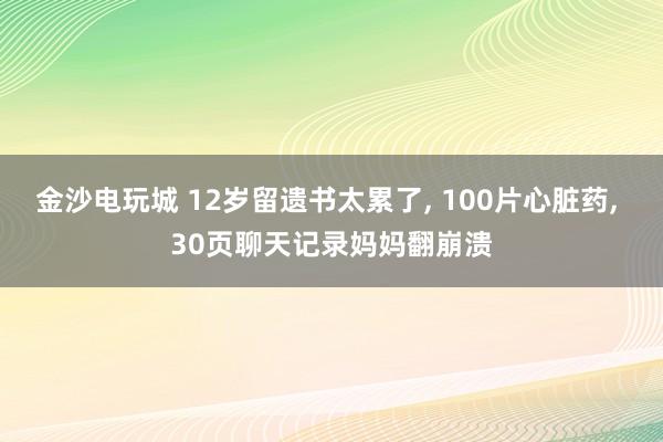 金沙電玩城 12歲留遺書太累了， 100片心臟藥， 30頁聊天記錄媽媽翻崩潰