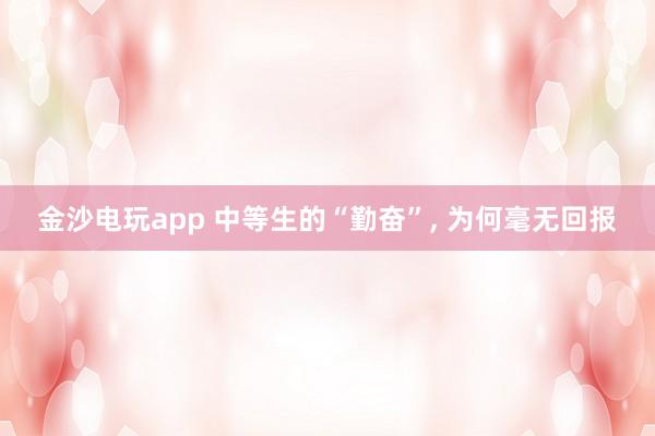 金沙電玩app 中等生的“勤奮”， 為何毫無回報(bào)