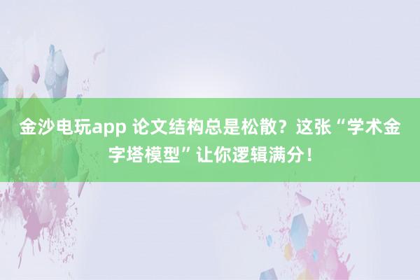 金沙電玩app 論文結(jié)構(gòu)總是松散？這張“學術(shù)金字塔模型”讓你邏輯滿分！