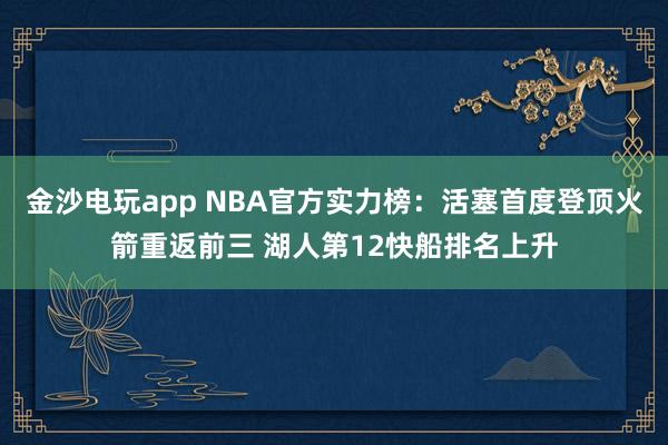 金沙電玩app NBA官方實(shí)力榜：活塞首度登頂火箭重返前三 湖人第12快船排名上升