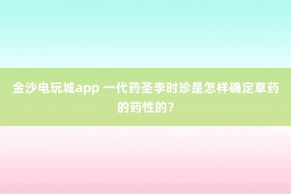 金沙電玩城app 一代藥圣李時(shí)珍是怎樣確定草藥的藥性的？