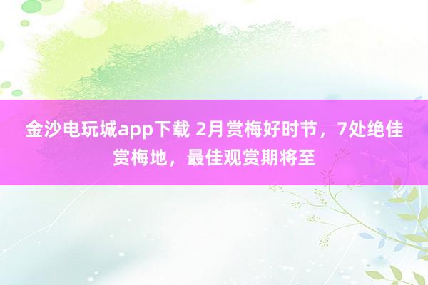 金沙電玩城app下載 2月賞梅好時節，7處絕佳賞梅地，最佳觀賞期將至