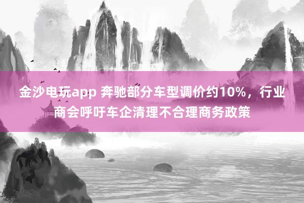 金沙電玩app 奔馳部分車型調價約10%，行業(yè)商會呼吁車企清理不合理商務政策