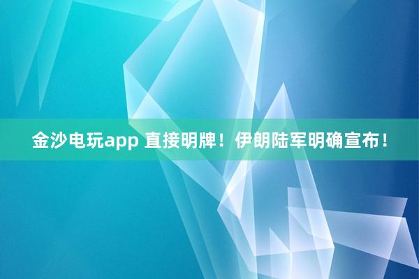 金沙電玩app 直接明牌！伊朗陸軍明確宣布！