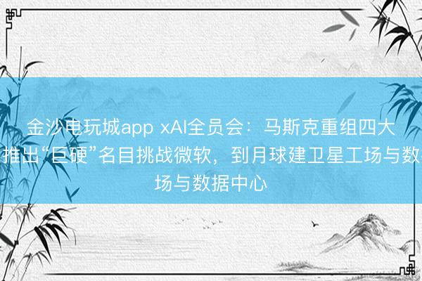 金沙電玩城app xAI全員會：馬斯克重組四大戰隊，推出“巨硬”名目挑戰微軟，到月球建衛星工場與數據中心
