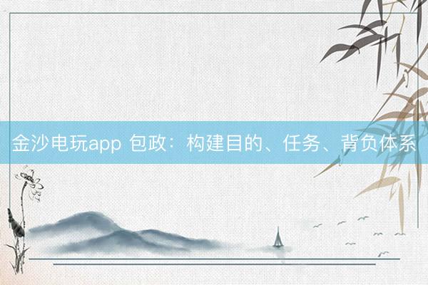 金沙電玩app 包政：構建目的、任務、背負體系