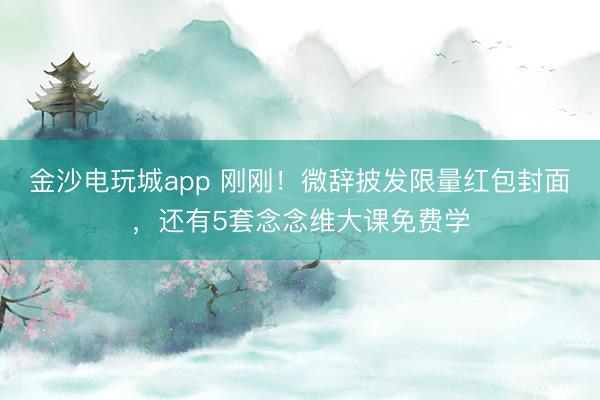 金沙電玩城app 剛剛！微辭披發(fā)限量紅包封面，還有5套念念維大課免費(fèi)學(xué)