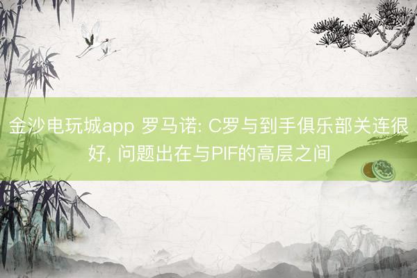 金沙電玩城app 羅馬諾: C羅與到手俱樂部關(guān)連很好， 問題出在與PIF的高層之間