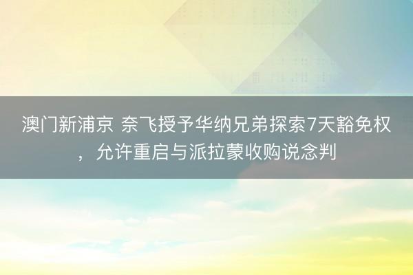 澳門新浦京 奈飛授予華納兄弟探索7天豁免權(quán)，允許重啟與派拉蒙收購說念判