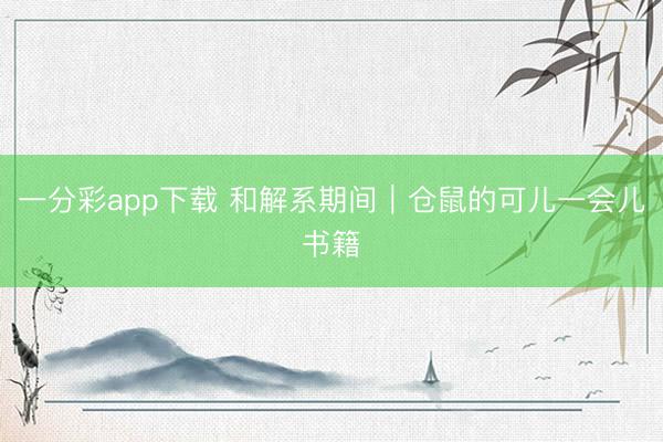 一分彩app下載 和解系期間｜倉(cāng)鼠的可兒一會(huì)兒書籍