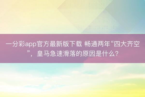 一分彩app官方最新版下載 暢通兩年“四大齊空”，皇馬急速滑落的原因是什么?