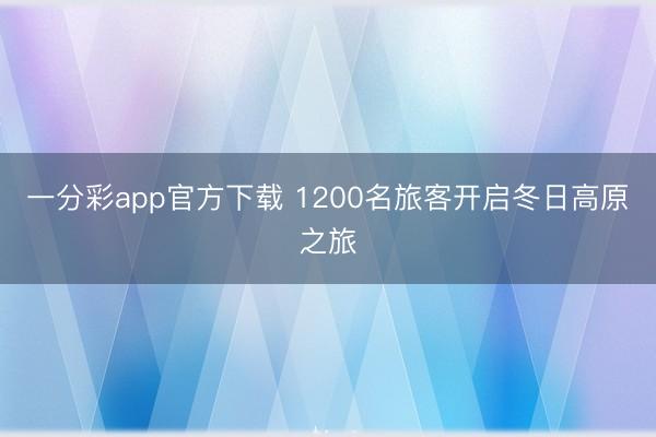 一分彩app官方下載 1200名旅客開啟冬日高原之旅