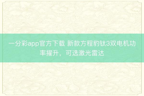 一分彩app官方下載 新款方程豹鈦3雙電機(jī)功率擢升，可選激光雷達(dá)