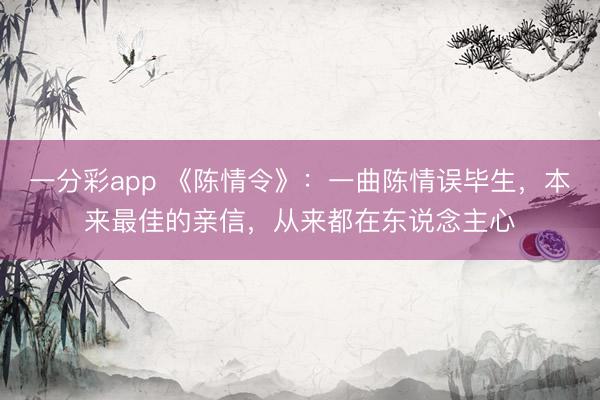 一分彩app 《陳情令》：一曲陳情誤畢生，本來(lái)最佳的親信，從來(lái)都在東說(shuō)念主心