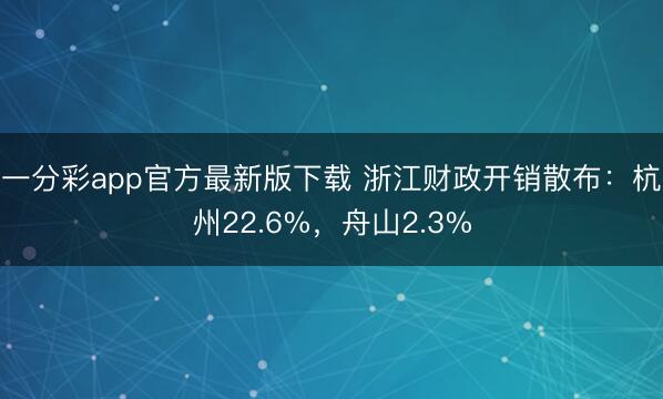 一分彩app官方最新版下載 浙江財(cái)政開銷散布：杭州22.6%，舟山2.3%