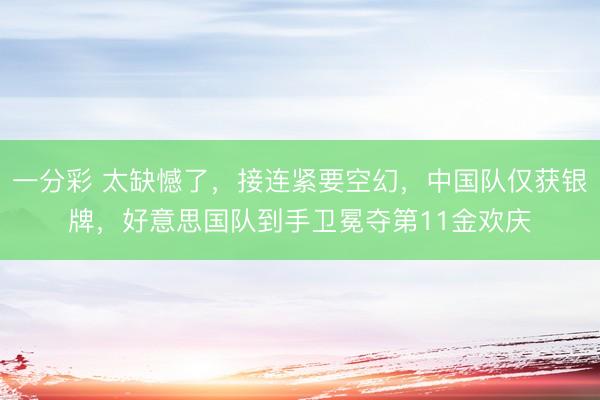 一分彩 太缺憾了，接連緊要空幻，中國隊(duì)僅獲銀牌，好意思國隊(duì)到手衛(wèi)冕奪第11金歡慶
